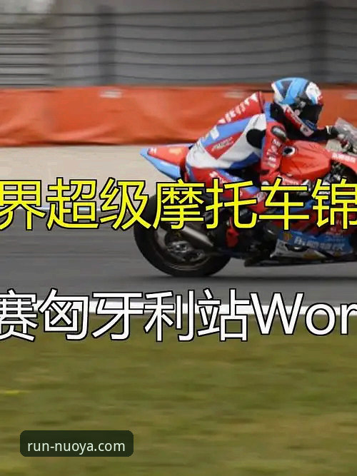 世界超级摩托车锦标赛观赛体验完整指南：从匈牙利站绝杀看懂赛事魅力